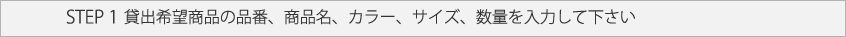 STEP 1  貸出希望商品の品番、商品名、カラー、サイズ、数量を入力して下さい